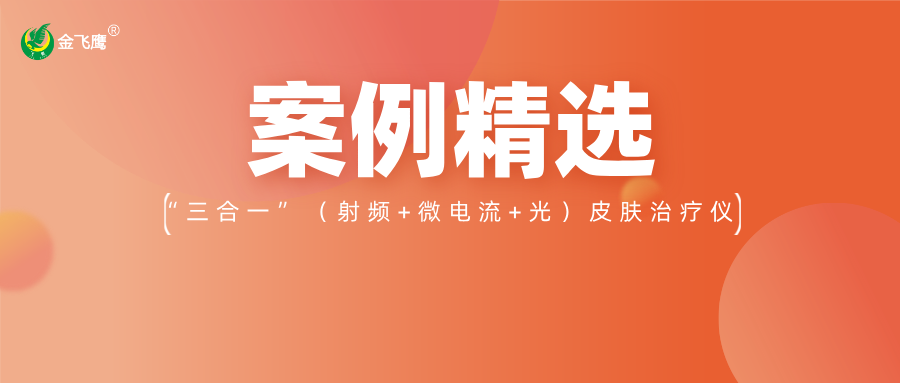 重磅！業(yè)內(nèi)首款手持“三合一”（射頻+微電流+光）皮膚治療儀獲注冊(cè)證，金飛鷹案例再+1！